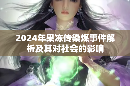 2024年果冻传染煤事件解析及其对社会的影响
