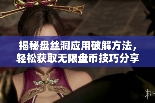 揭秘盘丝洞应用破解方法，轻松获取无限盘币技巧分享