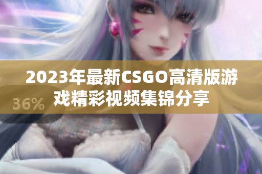 2023年最新CSGO高清版游戏精彩视频集锦分享