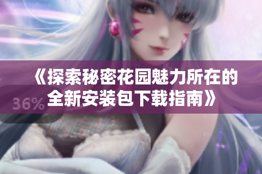 《探索秘密花园魅力所在的全新安装包下载指南》