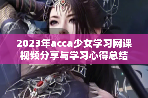 2023年acca少女学习网课视频分享与学习心得总结