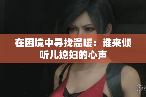 在困境中寻找温暖：谁来倾听儿媳妇的心声