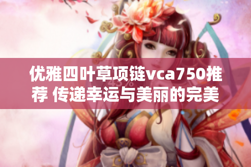 优雅四叶草项链vca750推荐 传递幸运与美丽的完美搭配