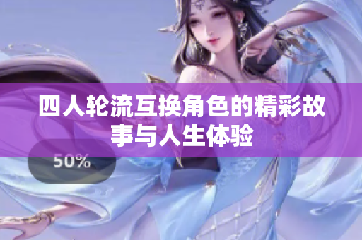 四人轮流互换角色的精彩故事与人生体验