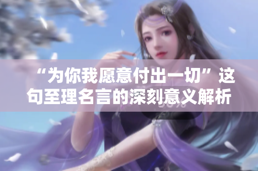 “为你我愿意付出一切”这句至理名言的深刻意义解析