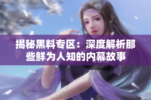 揭秘黑料专区：深度解析那些鲜为人知的内幕故事