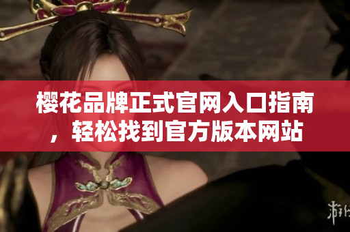 樱花品牌正式官网入口指南，轻松找到官方版本网站