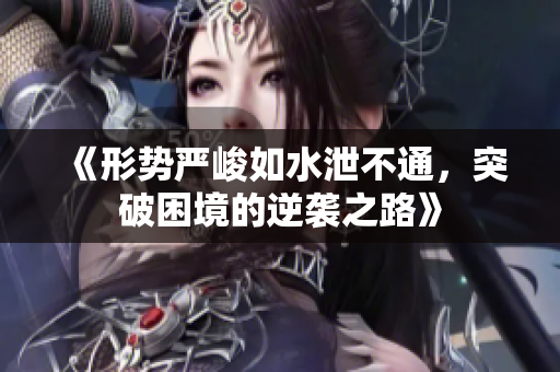 《形势严峻如水泄不通，突破困境的逆袭之路》