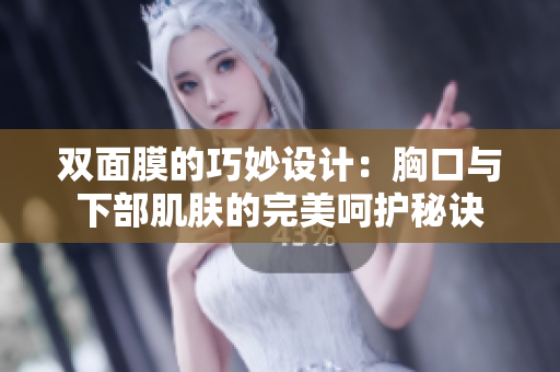 双面膜的巧妙设计：胸口与下部肌肤的完美呵护秘诀