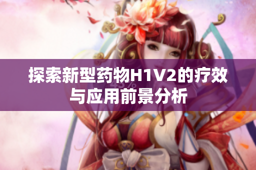 探索新型药物H1V2的疗效与应用前景分析