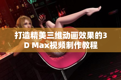 打造精美三维动画效果的3D Max视频制作教程