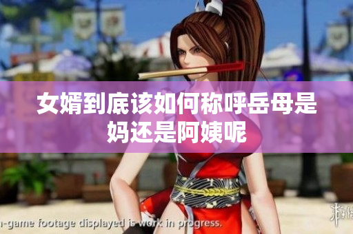 女婿到底该如何称呼岳母是妈还是阿姨呢