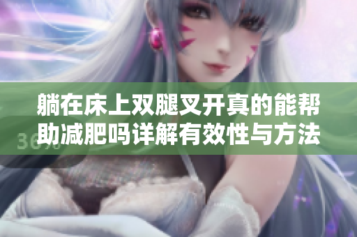 躺在床上双腿叉开真的能帮助减肥吗详解有效性与方法