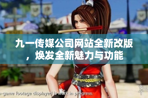九一传媒公司网站全新改版，焕发全新魅力与功能