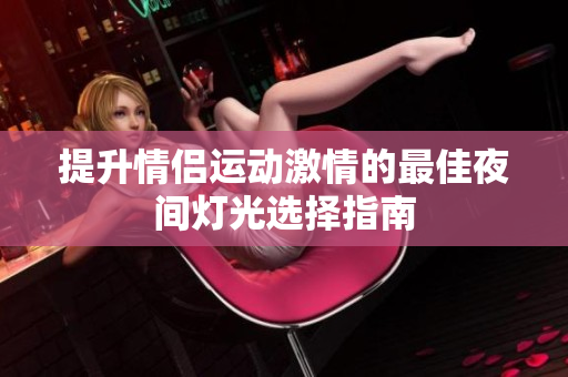 提升情侣运动激情的最佳夜间灯光选择指南