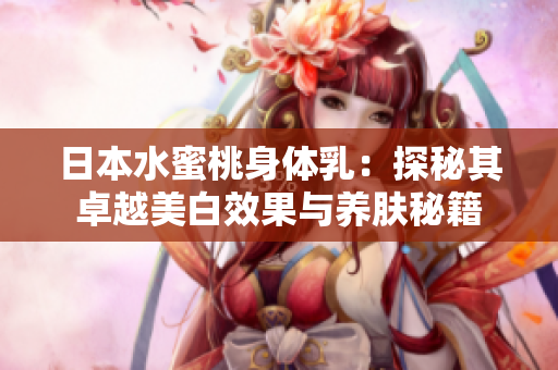 日本水蜜桃身体乳：探秘其卓越美白效果与养肤秘籍