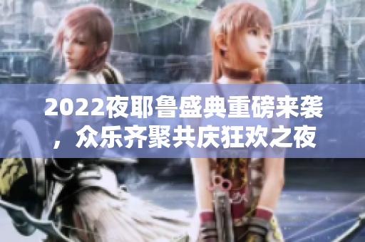 2022夜耶鲁盛典重磅来袭，众乐齐聚共庆狂欢之夜