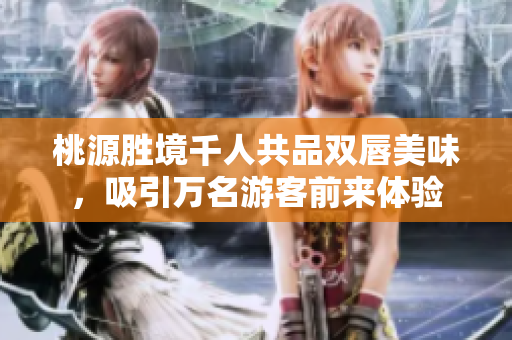 桃源胜境千人共品双唇美味，吸引万名游客前来体验