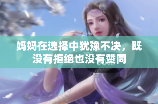 妈妈在选择中犹豫不决，既没有拒绝也没有赞同