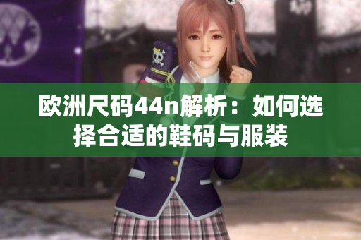 欧洲尺码44n解析：如何选择合适的鞋码与服装