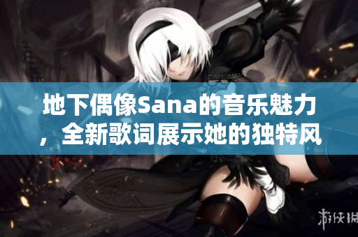 地下偶像Sana的音乐魅力，全新歌词展示她的独特风格