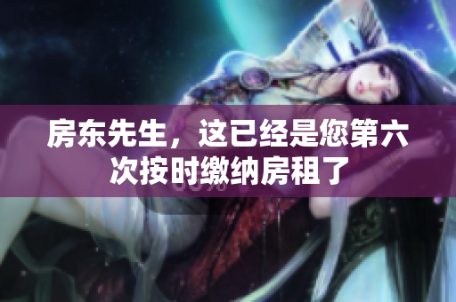 房东先生，这已经是您第六次按时缴纳房租了