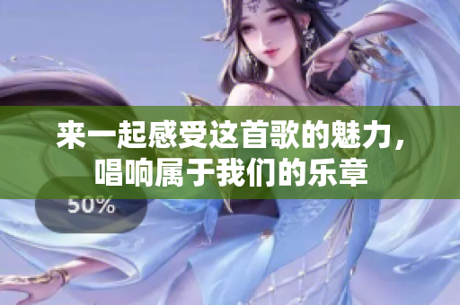 来一起感受这首歌的魅力，唱响属于我们的乐章