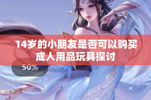 14岁的小朋友是否可以购买成人用品玩具探讨
