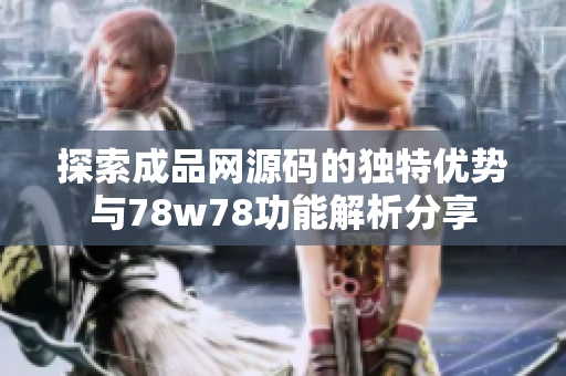 探索成品网源码的独特优势与78w78功能解析分享