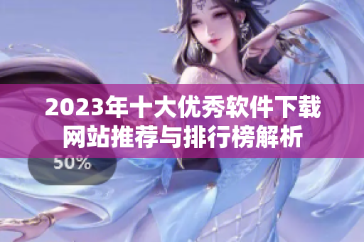 2023年十大优秀软件下载网站推荐与排行榜解析