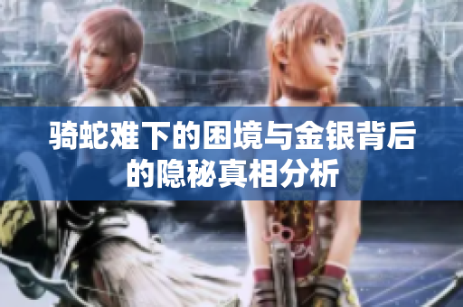 骑蛇难下的困境与金银背后的隐秘真相分析