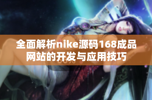 全面解析nike源码168成品网站的开发与应用技巧