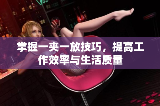 掌握一夹一放技巧，提高工作效率与生活质量