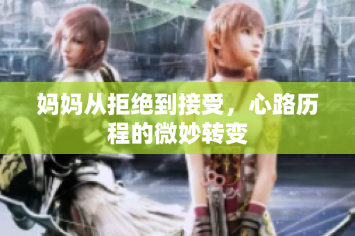 妈妈从拒绝到接受，心路历程的微妙转变