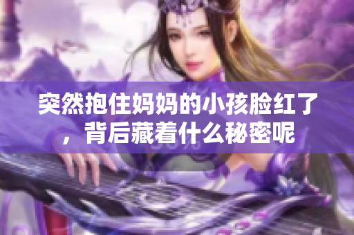 突然抱住妈妈的小孩脸红了，背后藏着什么秘密呢