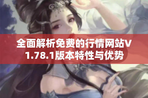 全面解析免费的行情网站V1.78.1版本特性与优势