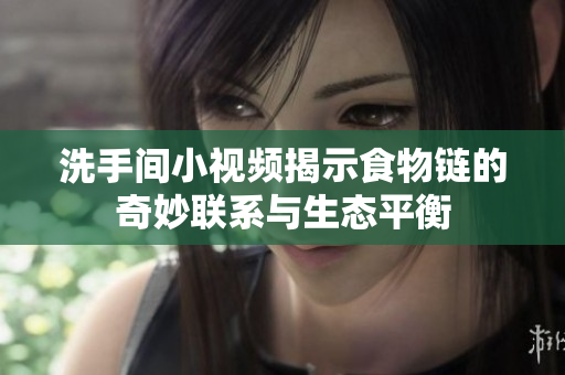 洗手间小视频揭示食物链的奇妙联系与生态平衡