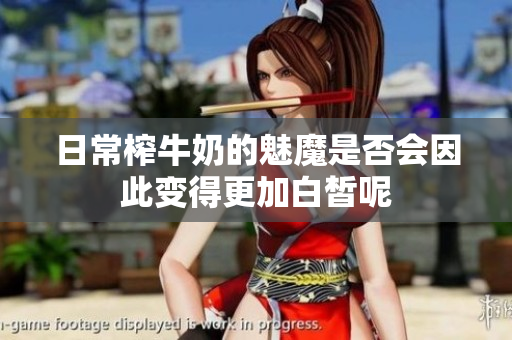 日常榨牛奶的魅魔是否会因此变得更加白皙呢