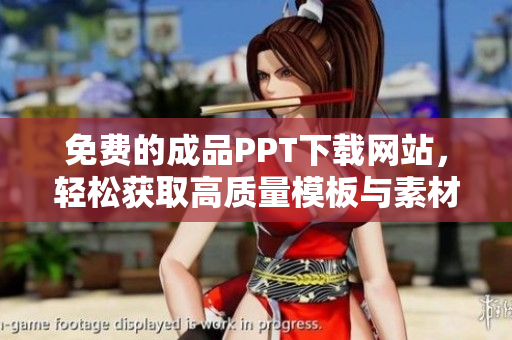 免费的成品PPT下载网站，轻松获取高质量模板与素材