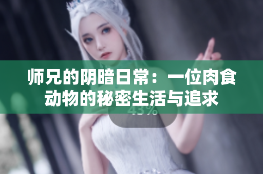 师兄的阴暗日常：一位肉食动物的秘密生活与追求