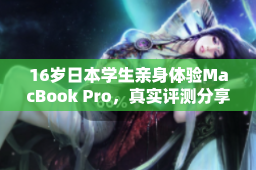 16岁日本学生亲身体验MacBook Pro，真实评测分享