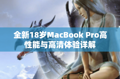 全新18岁MacBook Pro高性能与高清体验详解