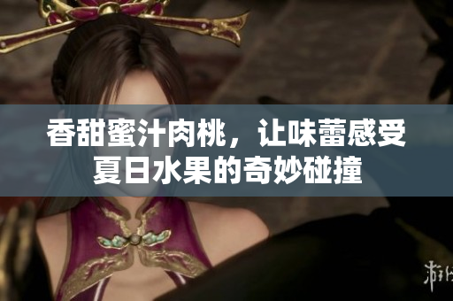 香甜蜜汁肉桃，让味蕾感受夏日水果的奇妙碰撞