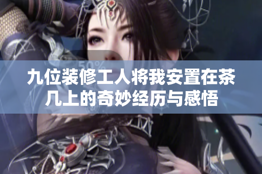 九位装修工人将我安置在茶几上的奇妙经历与感悟