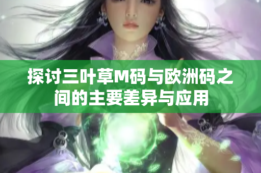 探讨三叶草M码与欧洲码之间的主要差异与应用