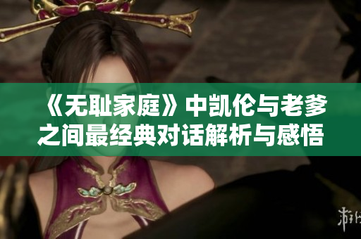 《无耻家庭》中凯伦与老爹之间最经典对话解析与感悟分享