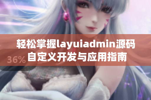 轻松掌握layuiadmin源码 自定义开发与应用指南