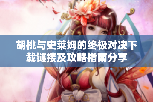 胡桃与史莱姆的终极对决下载链接及攻略指南分享