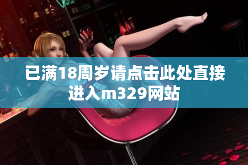 已满18周岁请点击此处直接进入m329网站