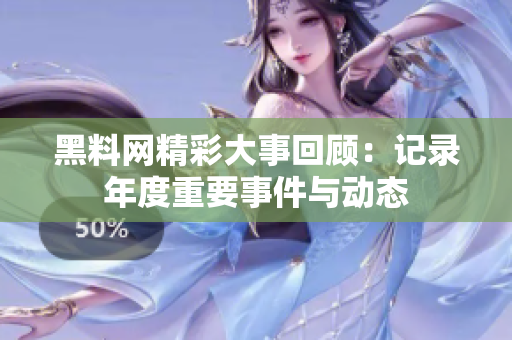 黑料网精彩大事回顾：记录年度重要事件与动态